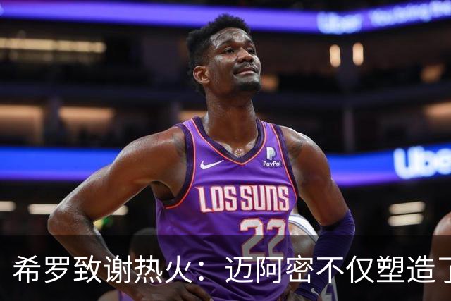 希罗致谢热火：迈阿密不仅塑造了我的职业生涯 更塑造了我的人生