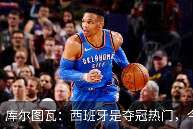 库尔图瓦：西班牙是夺冠热门，今天我才第一次看到乌奈·西蒙扑救