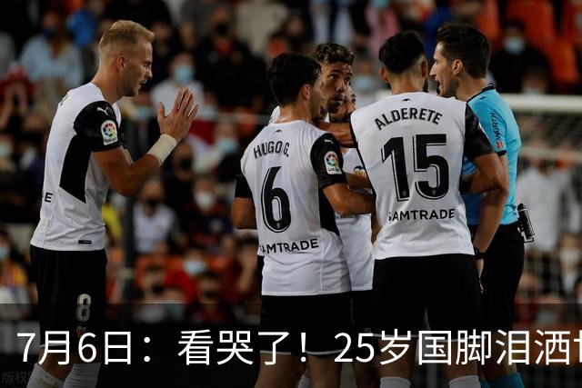 7月6日：看哭了！25岁国脚泪洒世界杯替补席，一项全新纪录成伤心导火索